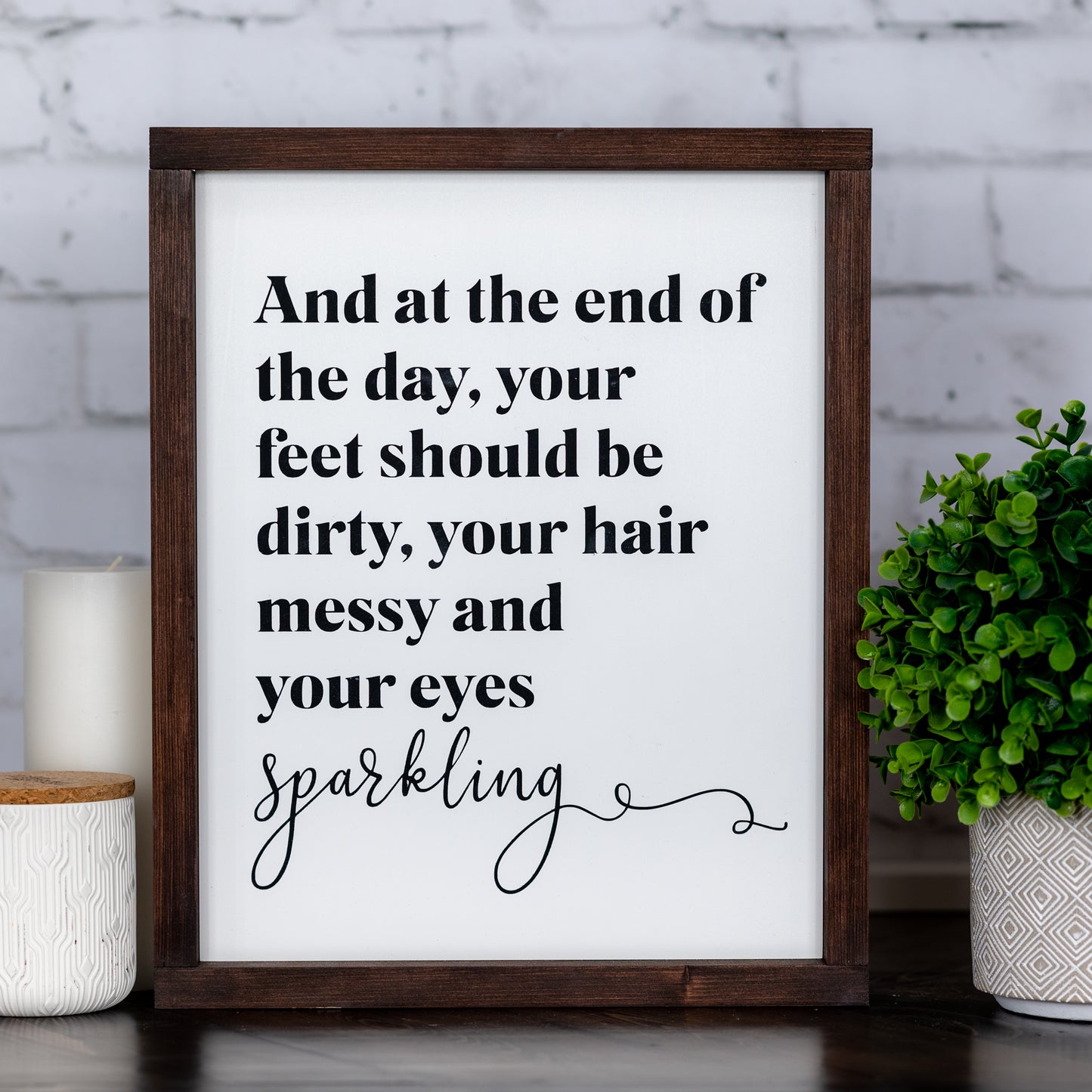 and at the end of the day, your feet should be dirty, your hair messy and your eyes sparkling ~ wood sign