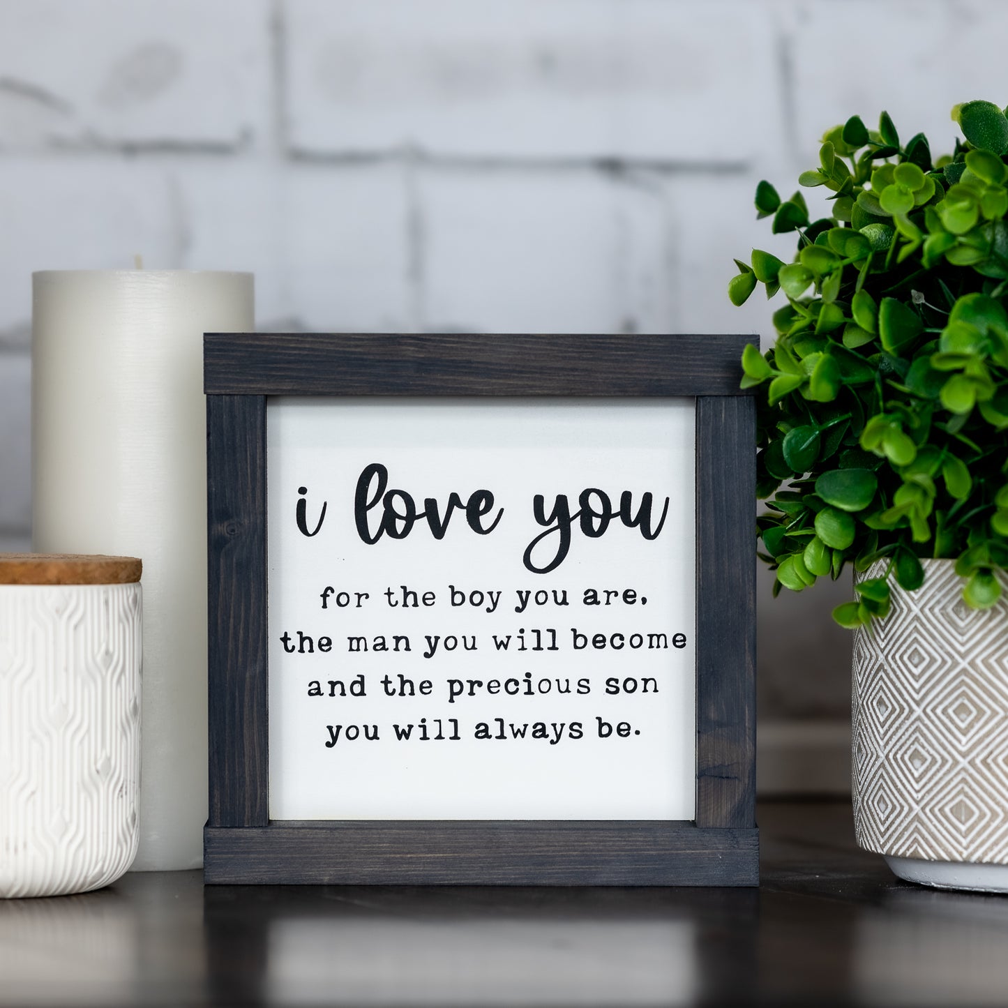 I love you for the boy you are, the man you will become and the precious son you will always be - mini sign