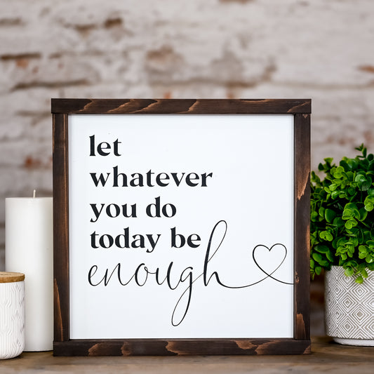 let whatever you do today be enough  ~ wood sign