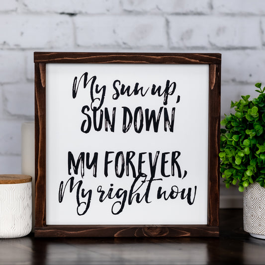 my sun up, sun down my forever, my right now  ~ wood sign