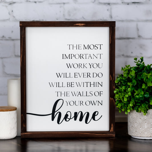 the most important work you will ever do will be in the walls of your own home  ~ wood sign