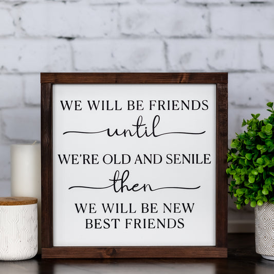 we will be friends until we are old and senile then we will be new best friends ~ wood sign