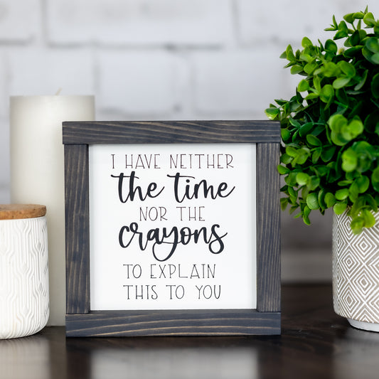 I have neither the time nor the crayons to explain this to you ~ mini sign  Edit alt text