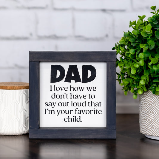dad, i love how we don't have to say out loud that i'm your favorite child ~ mini sign