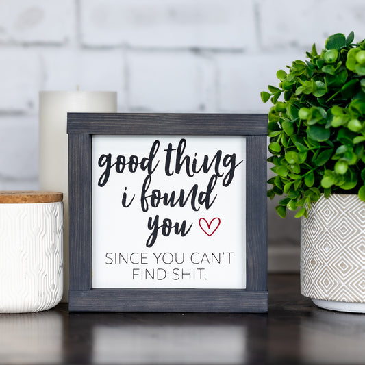 good thing I found you since you can't find shit ~ wood sign