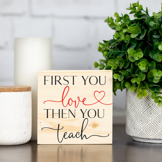 first you love then you teach ~ block sign
