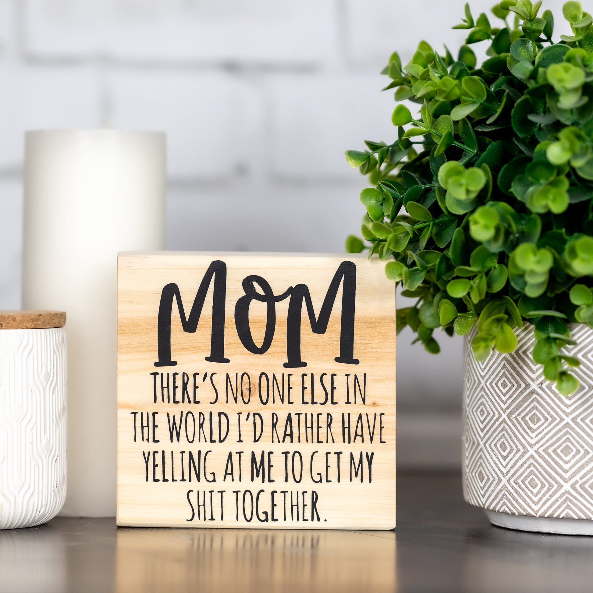 mom there is no one else in the world I'd rather have yelling at me to get my shit together ~ shelf block sign