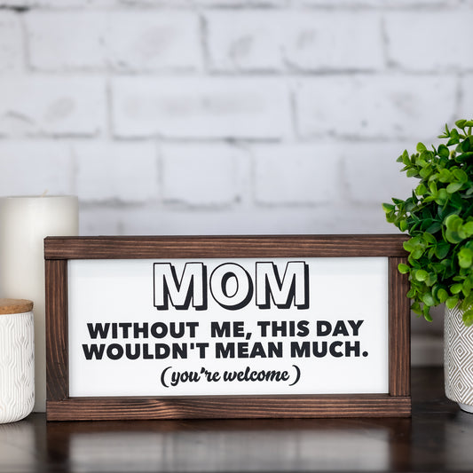 mom without me, this day wouldn't mean much, you're welcome ~ wood sign