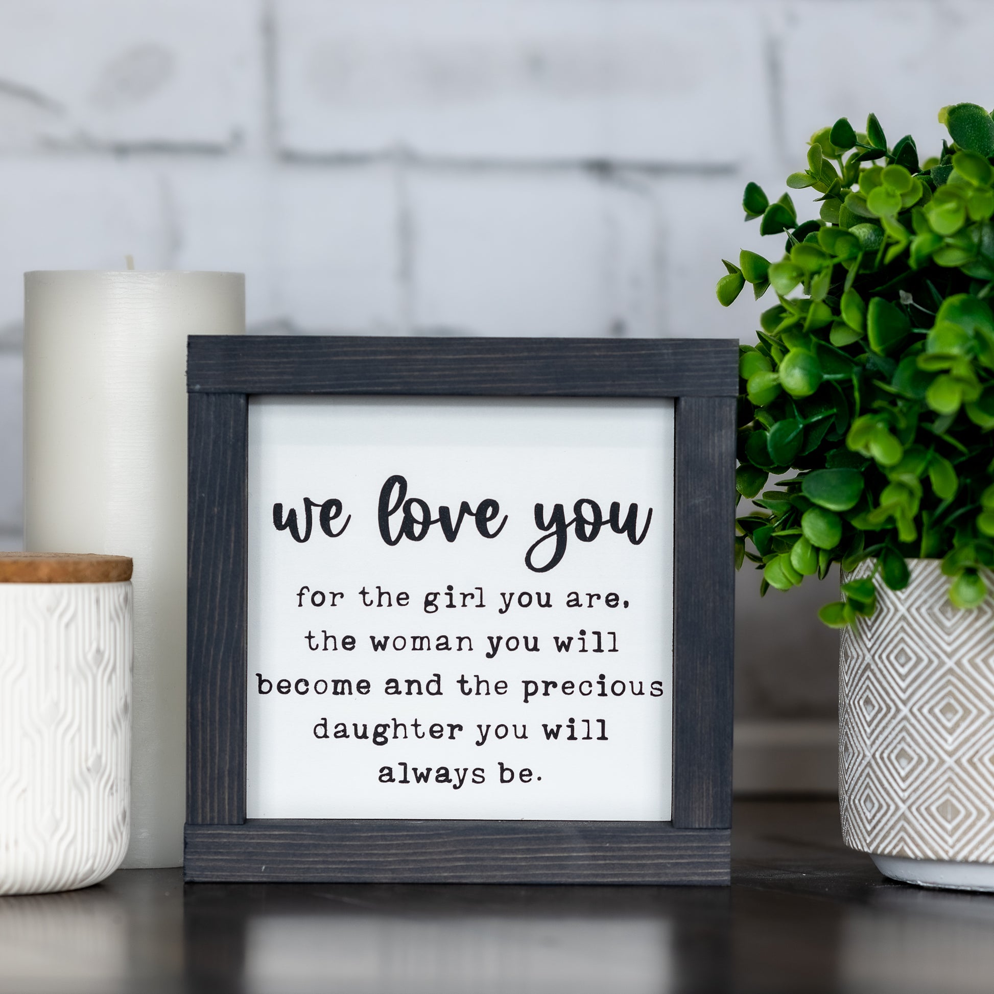 I love you for the girl you are, the woman you will become and the precious daughter you will always be - mini sign