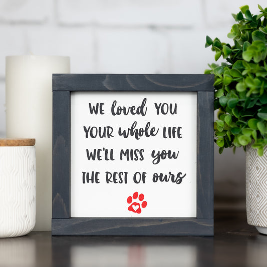 we loved you your whole life we'll miss you the rest of ours (dog memorial) ~ mini sign