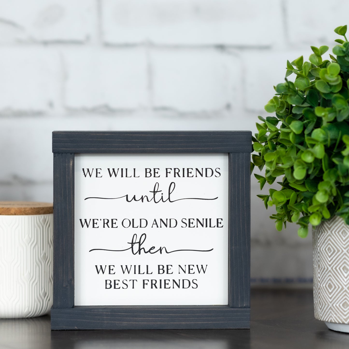 we will be friends until we are old and senile ~ mini sign